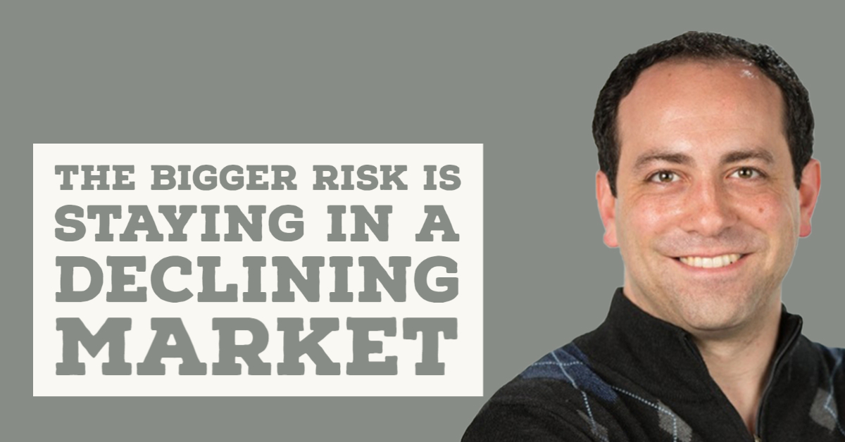 The Bigger Risk is staying in a Declining Market