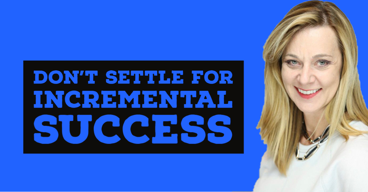 Don't Settle for Incremental Success
