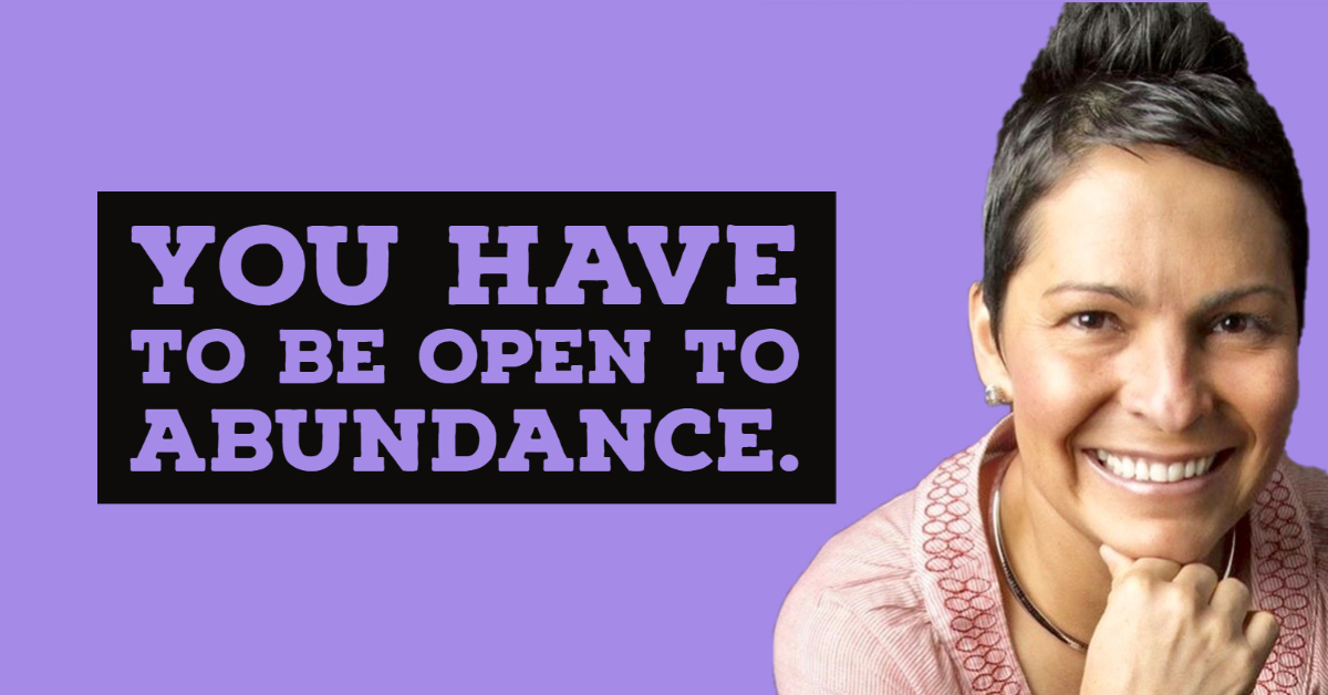 You have to be open to abundance.