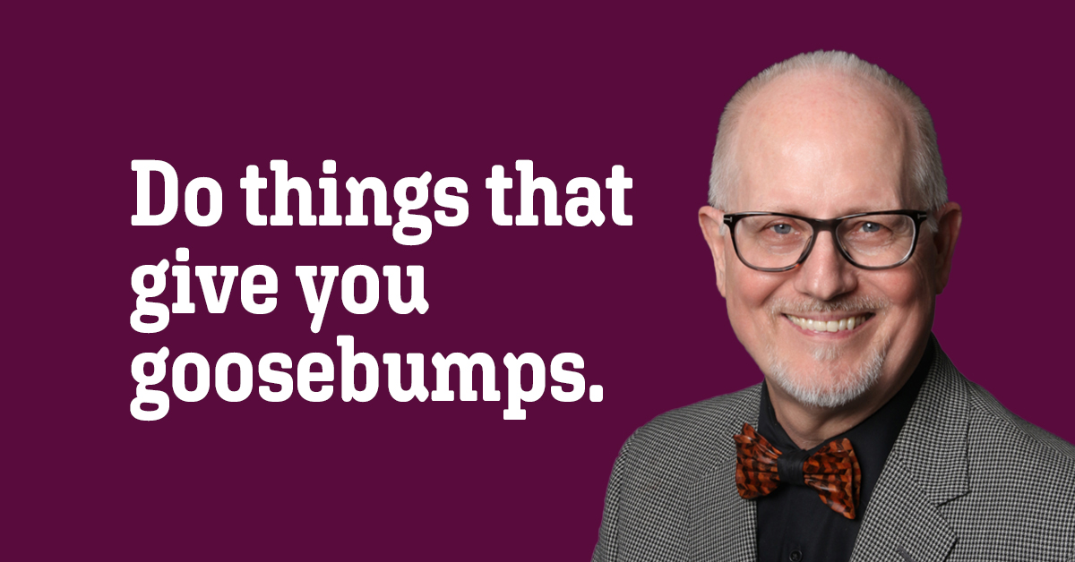 Quote: Do things that give you goosebumps.