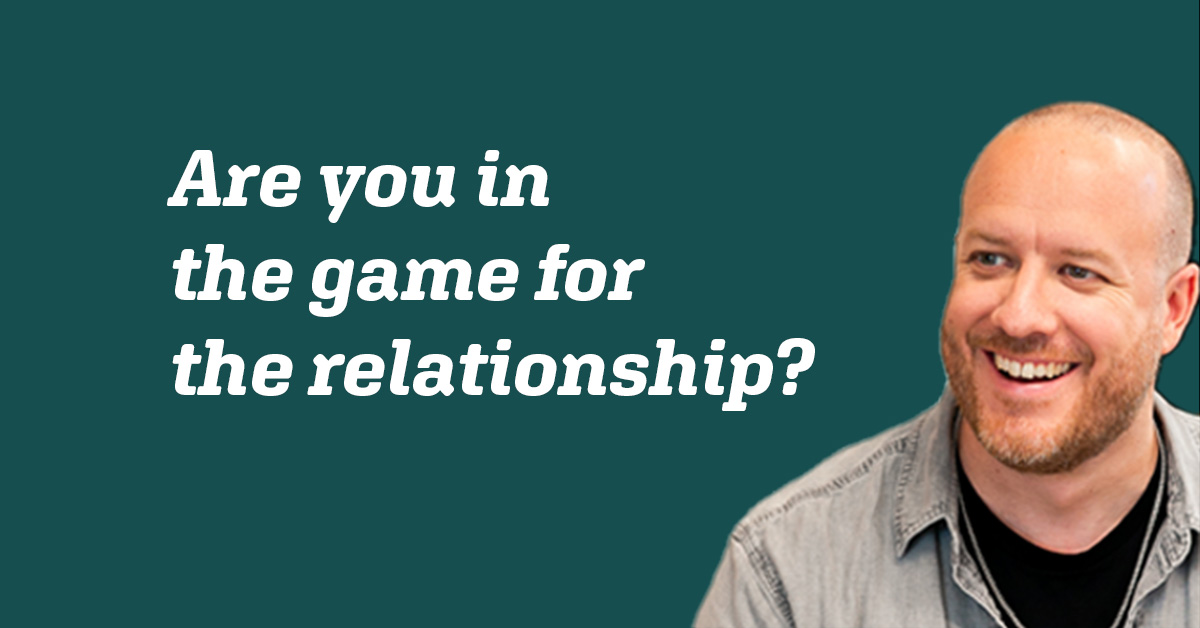 Are you in the game for the relationship?